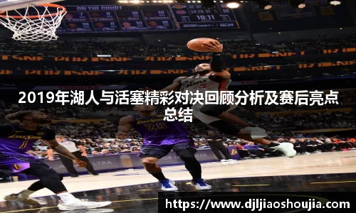 2019年湖人与活塞精彩对决回顾分析及赛后亮点总结