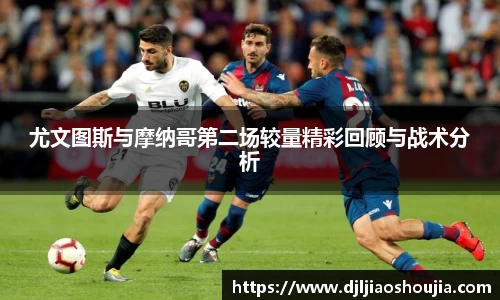 尤文图斯与摩纳哥第二场较量精彩回顾与战术分析