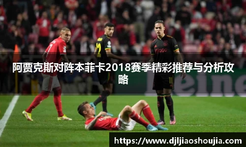 阿贾克斯对阵本菲卡2018赛季精彩推荐与分析攻略